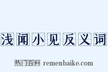 浅闻小见反义词是什么意思的图片